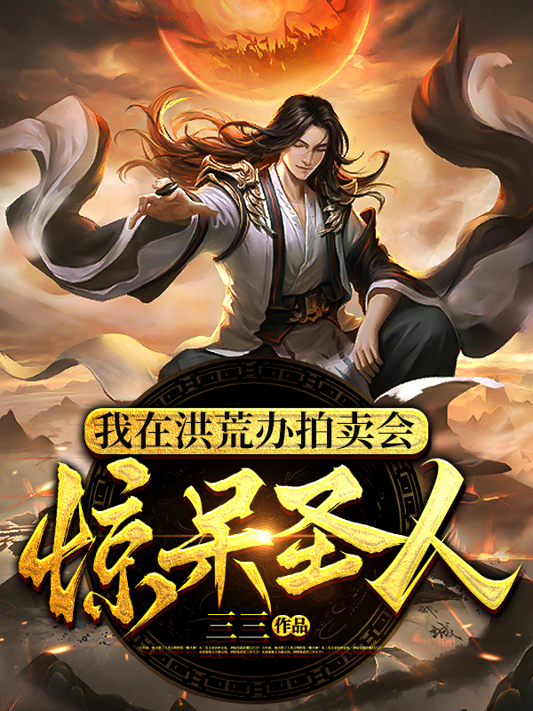 我在洪荒办拍卖会,惊呆圣人