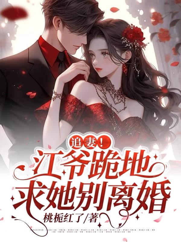 追妻!江爷跪地求她别离婚