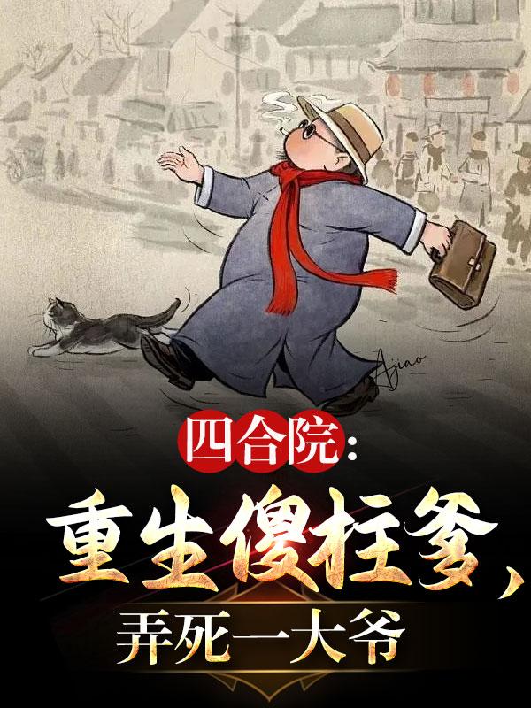 四合院:重生傻柱爹,弄死一大爷