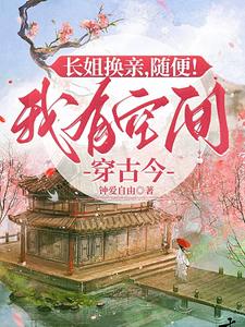 长姐换亲,随便!我有空间穿古今