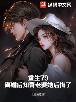 重生79,离婚后知青老婆她后悔了
