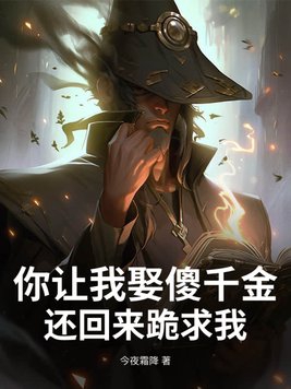 你让我娶傻千金,还回来跪求我?