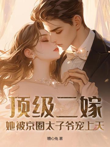 顶级二嫁,她被京圈太子爷宠上天