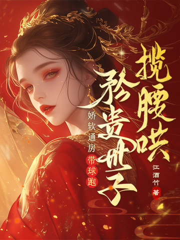 娇软通房带球跑,矜贵世子揽腰哄