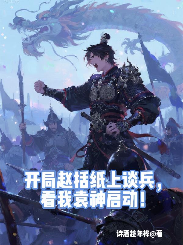 开局赵括纸上谈兵,看我袁神启动