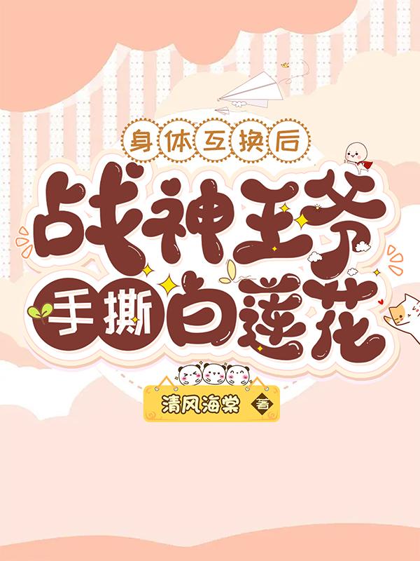 身体互换后,战神王爷手撕白莲花